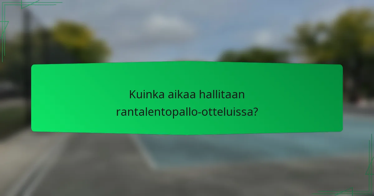 Kuinka aikaa hallitaan rantalentopallo-otteluissa?