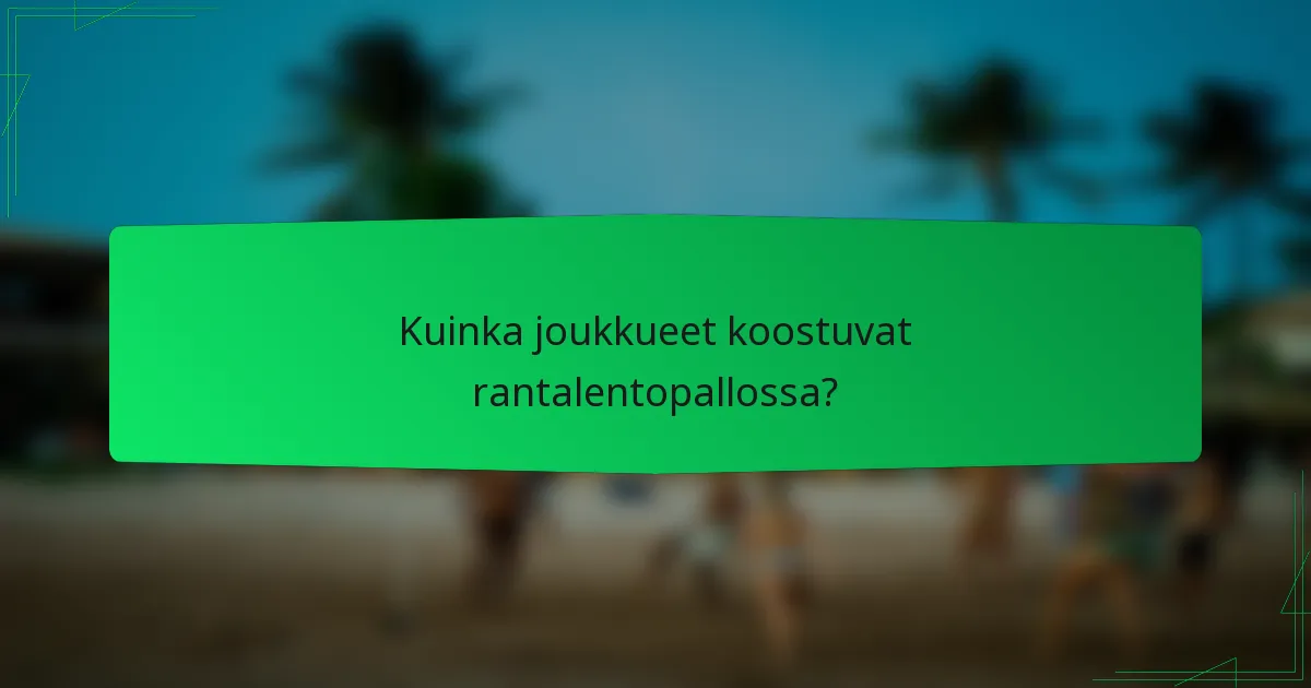 Kuinka joukkueet koostuvat rantalentopallossa?