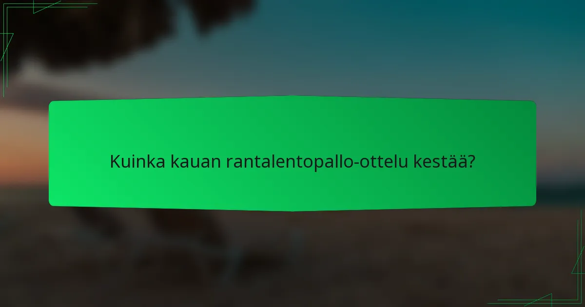 Kuinka kauan rantalentopallo-ottelu kestää?