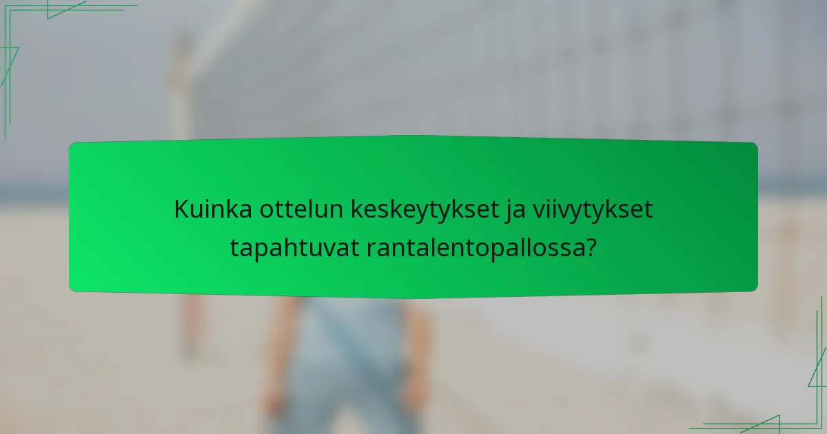 Kuinka ottelun keskeytykset ja viivytykset tapahtuvat rantalentopallossa?