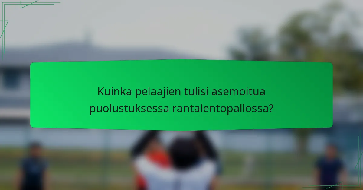 Kuinka pelaajien tulisi asemoitua puolustuksessa rantalentopallossa?