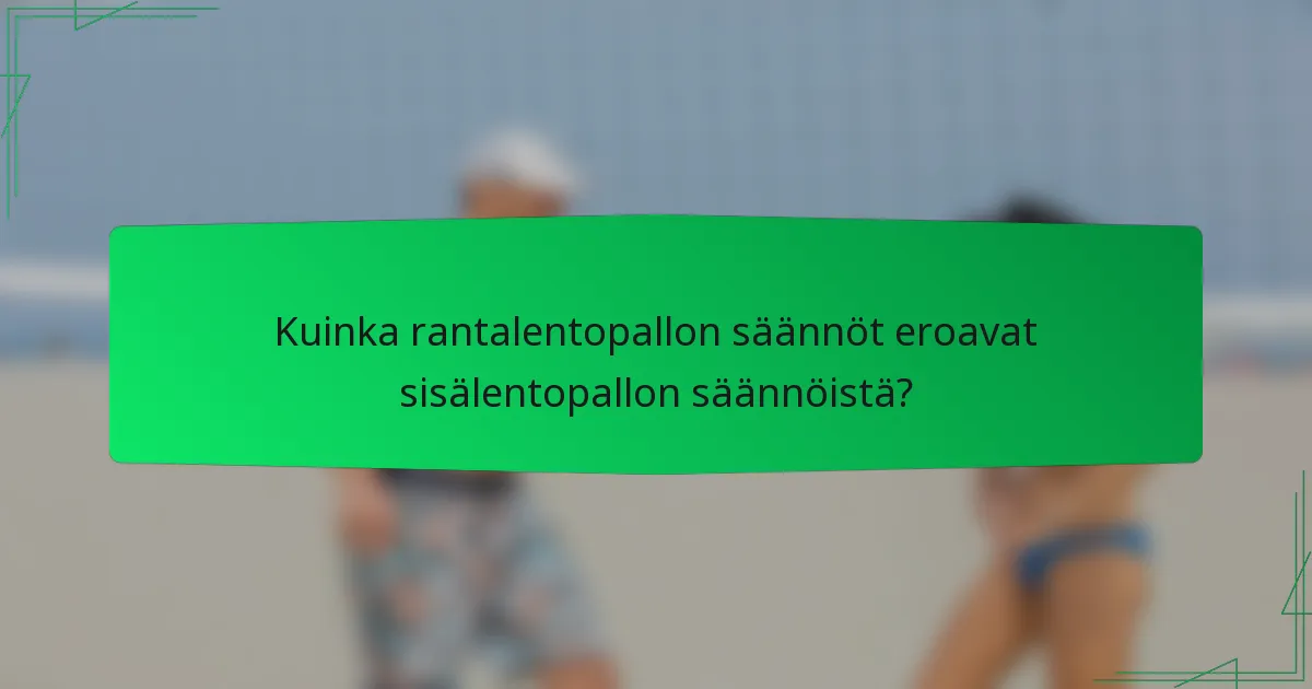 Kuinka rantalentopallon säännöt eroavat sisälentopallon säännöistä?