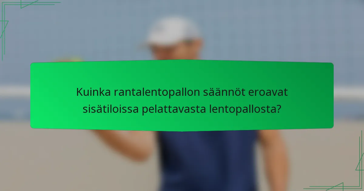 Kuinka rantalentopallon säännöt eroavat sisätiloissa pelattavasta lentopallosta?