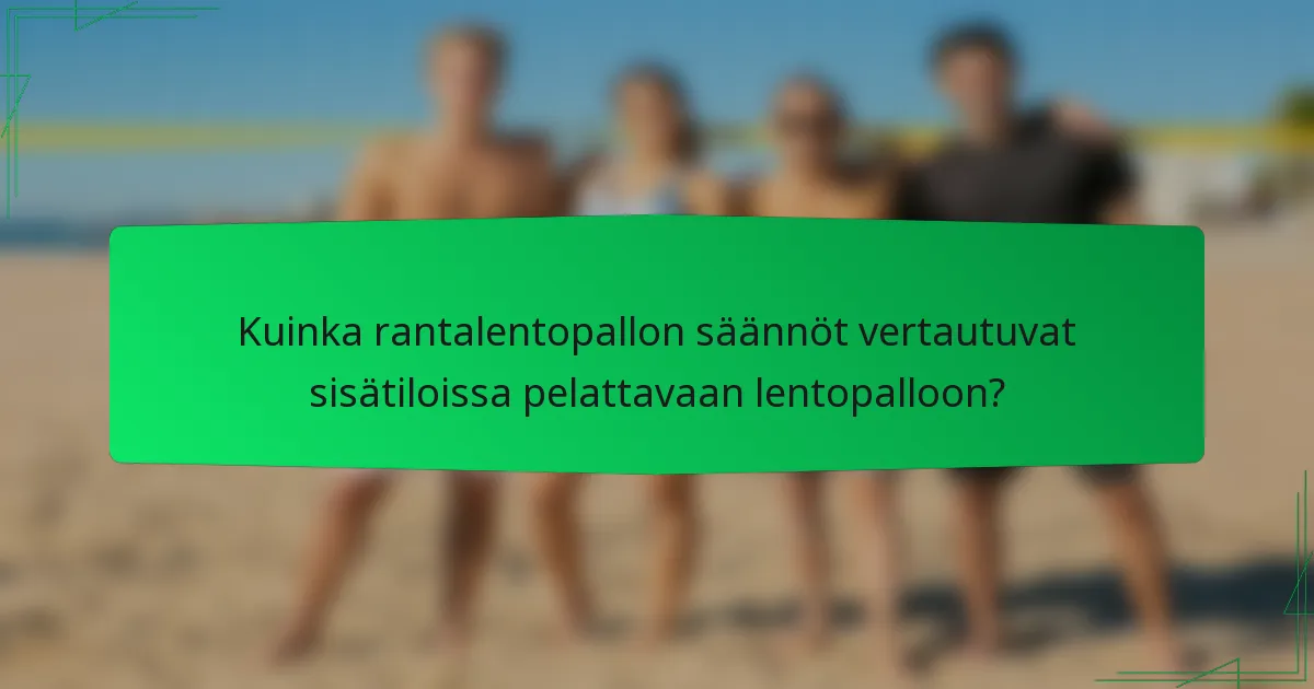 Kuinka rantalentopallon säännöt vertautuvat sisätiloissa pelattavaan lentopalloon?