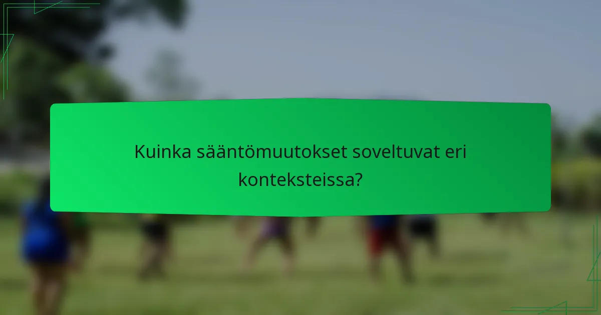Kuinka sääntömuutokset soveltuvat eri konteksteissa?