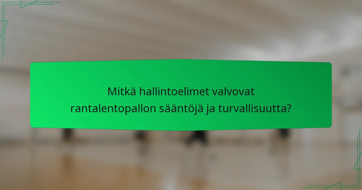 Mitkä hallintoelimet valvovat rantalentopallon sääntöjä ja turvallisuutta?