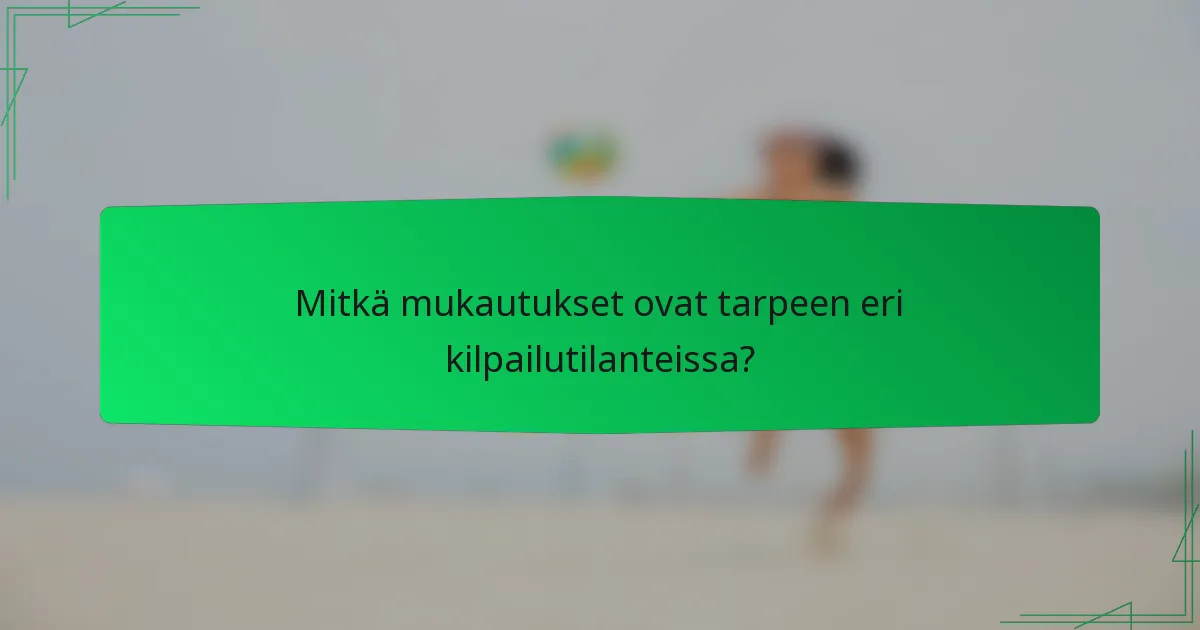 Mitkä mukautukset ovat tarpeen eri kilpailutilanteissa?