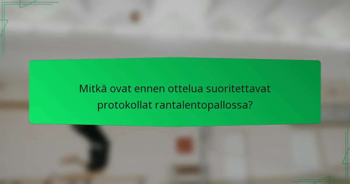 Mitkä ovat ennen ottelua suoritettavat protokollat rantalentopallossa?