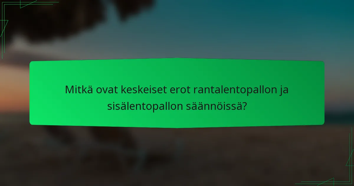 Mitkä ovat keskeiset erot rantalentopallon ja sisälentopallon säännöissä?