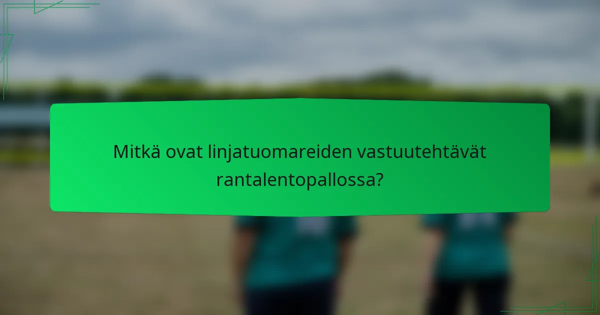 Mitkä ovat linjatuomareiden vastuutehtävät rantalentopallossa?