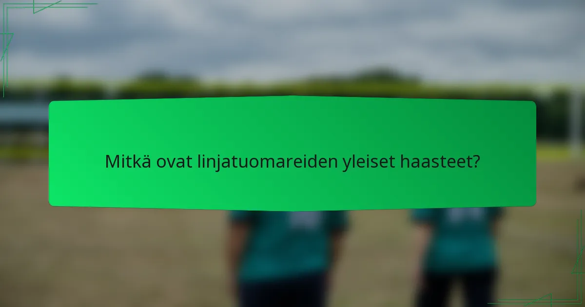 Mitkä ovat linjatuomareiden yleiset haasteet?