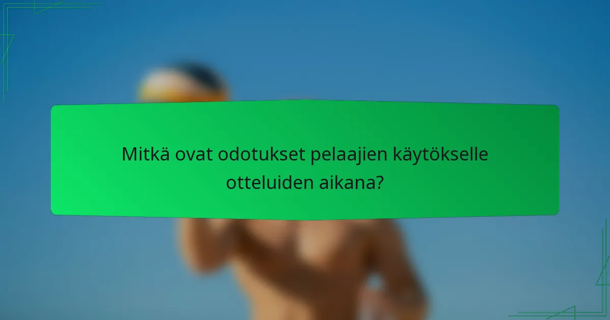 Mitkä ovat odotukset pelaajien käytökselle otteluiden aikana?