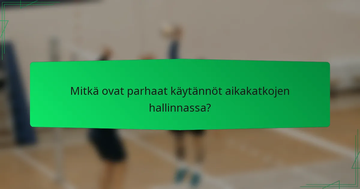 Mitkä ovat parhaat käytännöt aikakatkojen hallinnassa?