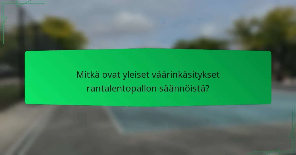 Mitkä ovat yleiset väärinkäsitykset rantalentopallon säännöistä?