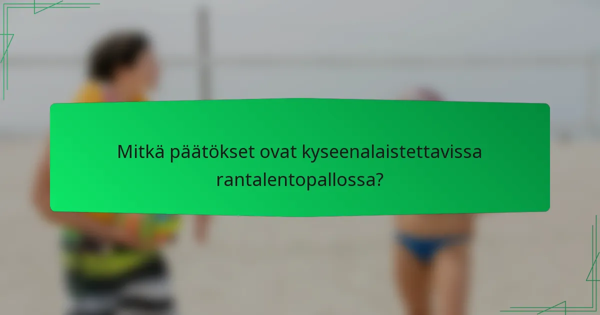 Mitkä päätökset ovat kyseenalaistettavissa rantalentopallossa?