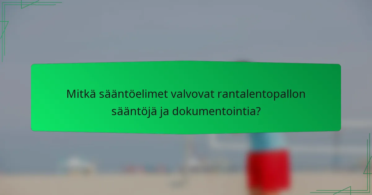 Mitkä sääntöelimet valvovat rantalentopallon sääntöjä ja dokumentointia?