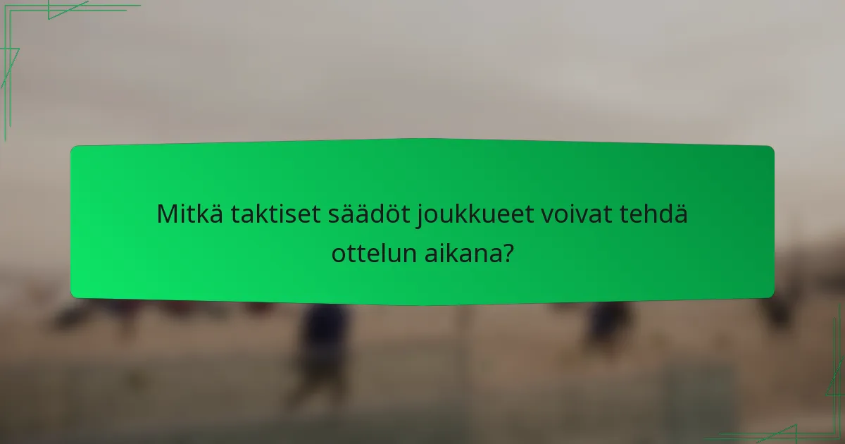 Mitkä taktiset säädöt joukkueet voivat tehdä ottelun aikana?