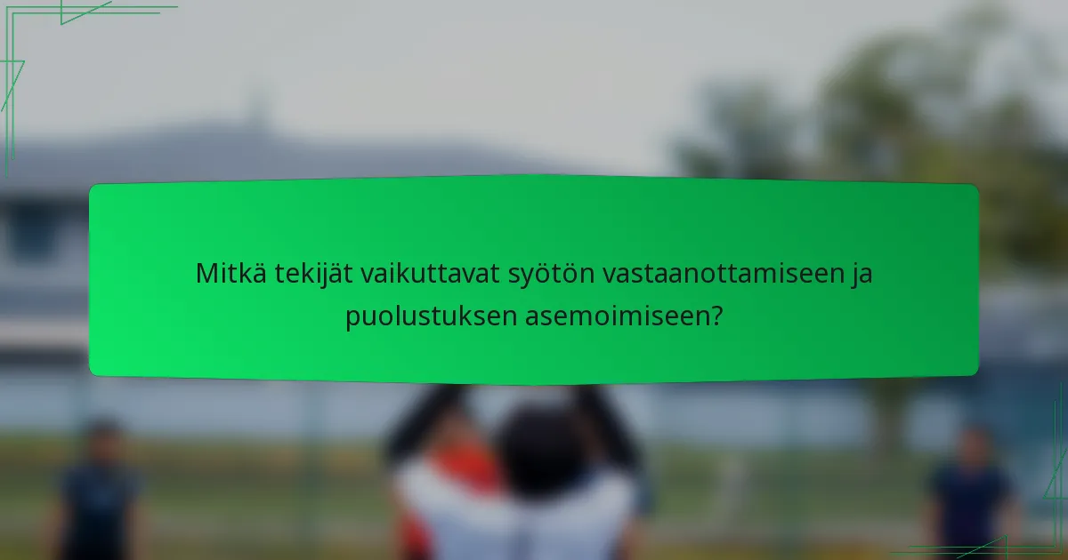Mitkä tekijät vaikuttavat syötön vastaanottamiseen ja puolustuksen asemoimiseen?