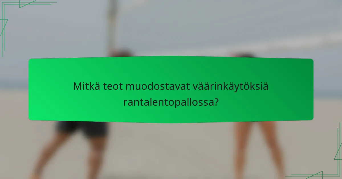 Mitkä teot muodostavat väärinkäytöksiä rantalentopallossa?