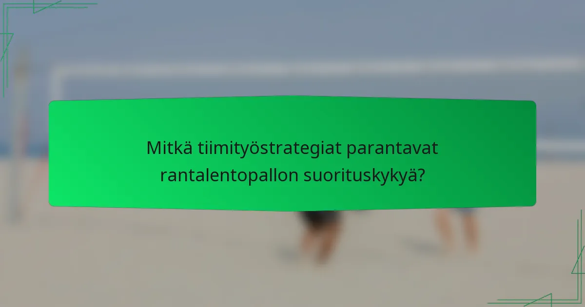 Mitkä tiimityöstrategiat parantavat rantalentopallon suorituskykyä?